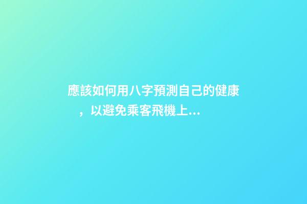 應該如何用八字預測自己的健康，以避免乘客飛機上身故的情況？